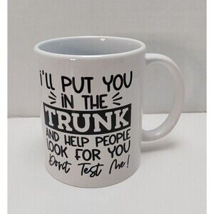 Coffee Mug I'll Put You In The Trunk And Help People Look For You Don't Test Me